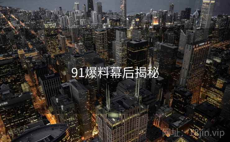 91爆料幕后揭秘