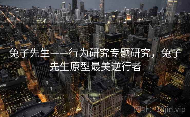 兔子先生——行为研究专题研究，兔子先生原型最美逆行者