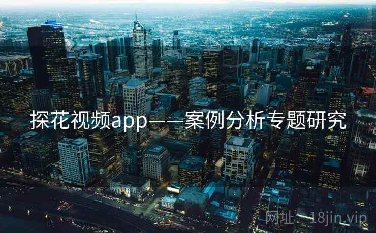 探花视频app——案例分析专题研究