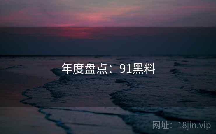 年度盘点：91黑料