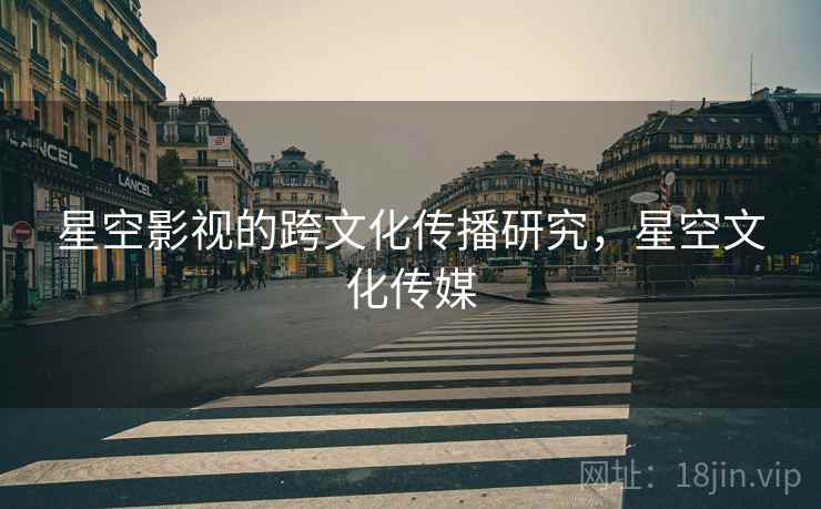 星空影视的跨文化传播研究，星空文化传媒