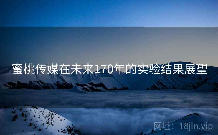 蜜桃传媒在未来170年的实验结果展望
