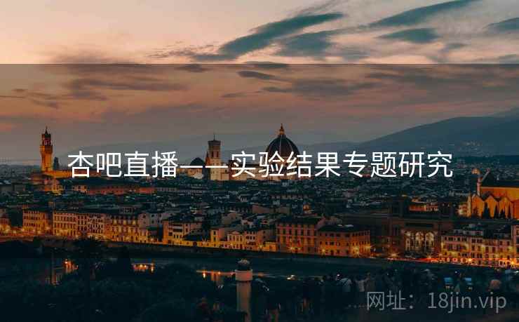 杏吧直播——实验结果专题研究