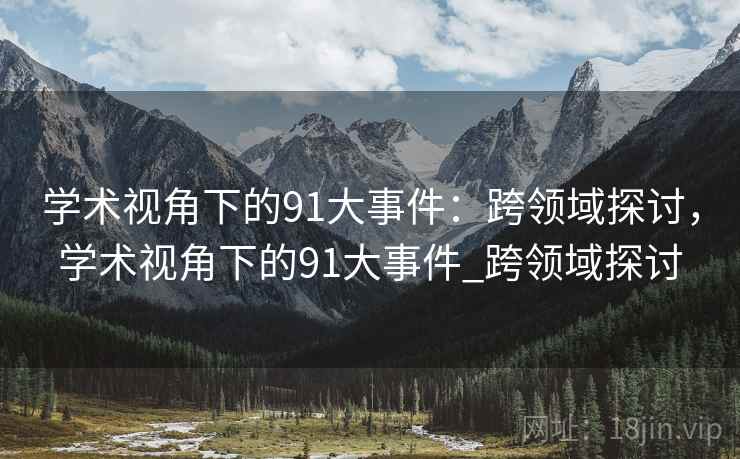 学术视角下的91大事件：跨领域探讨，学术视角下的91大事件_跨领域探讨