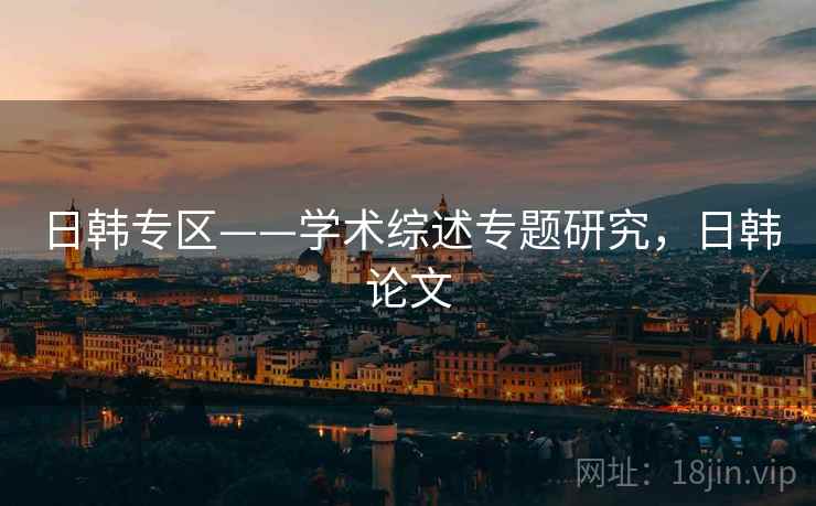 日韩专区——学术综述专题研究，日韩论文