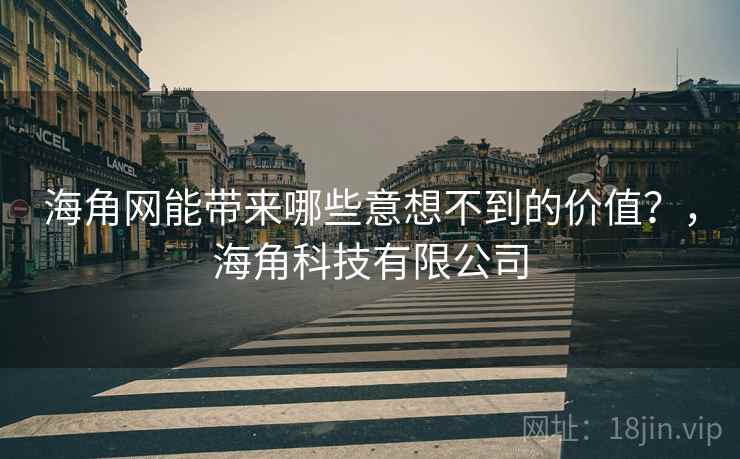 海角网能带来哪些意想不到的价值？，海角科技有限公司