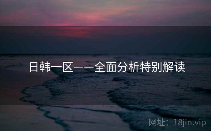日韩一区——全面分析特别解读