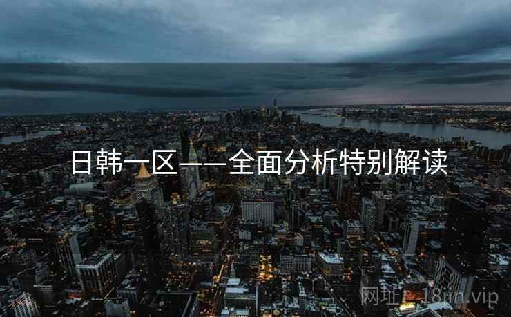 日韩一区——全面分析特别解读