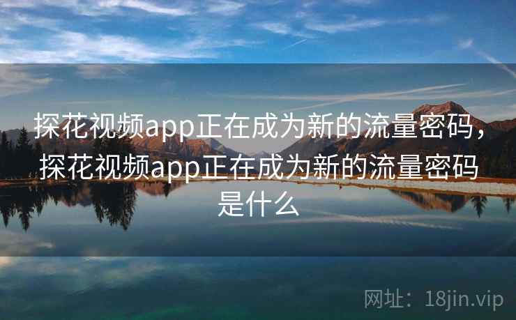 探花视频app正在成为新的流量密码，探花视频app正在成为新的流量密码是什么