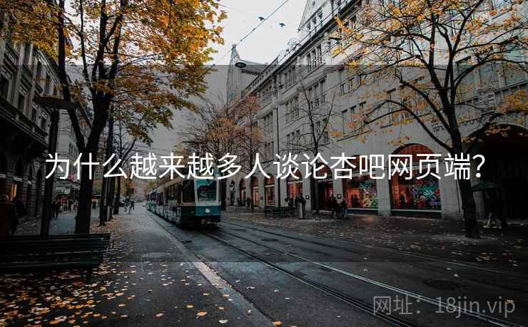 为什么越来越多人谈论杏吧网页端？