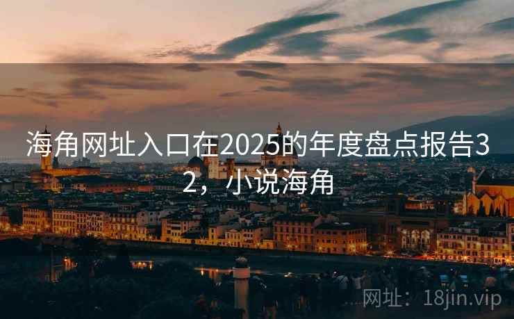 海角网址入口在2025的年度盘点报告32，小说海角