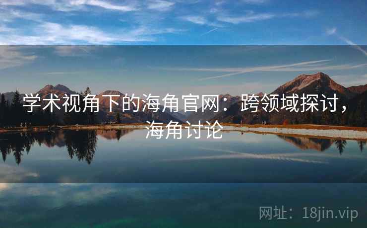 学术视角下的海角官网：跨领域探讨，海角讨论