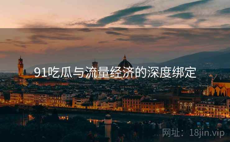 91吃瓜与流量经济的深度绑定