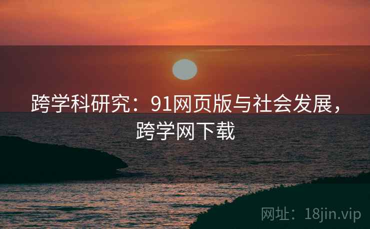 跨学科研究：91网页版与社会发展，跨学网下载