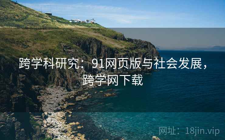 跨学科研究：91网页版与社会发展，跨学网下载