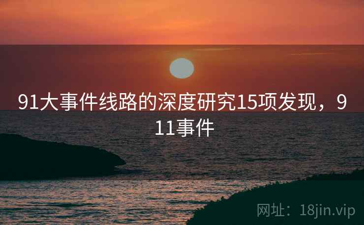 91大事件线路的深度研究15项发现，9 11事件