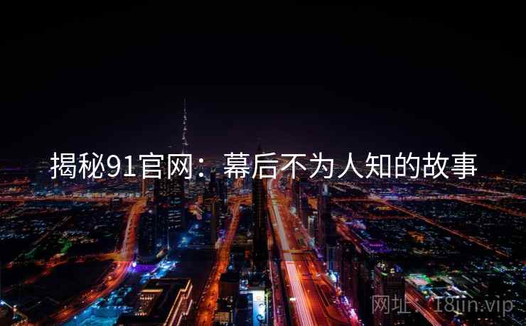 揭秘91官网：幕后不为人知的故事