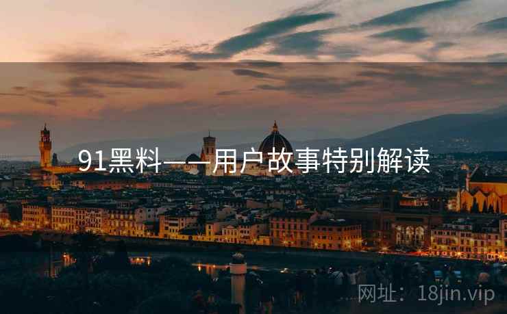 91黑料——用户故事特别解读