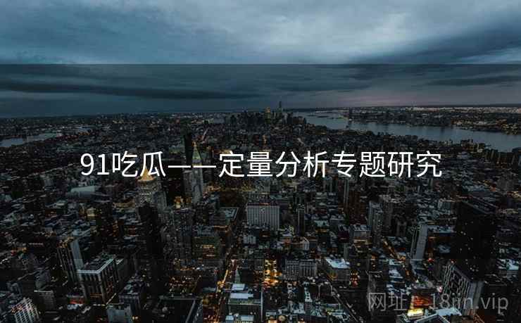 91吃瓜——定量分析专题研究