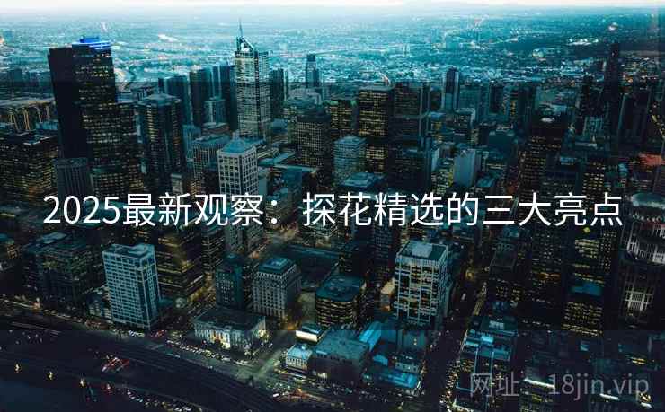 2025最新观察：探花精选的三大亮点