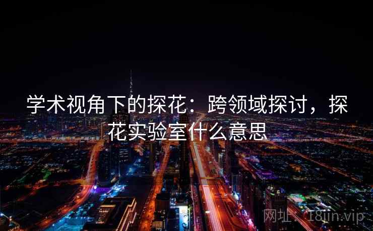 学术视角下的探花：跨领域探讨，探花实验室什么意思