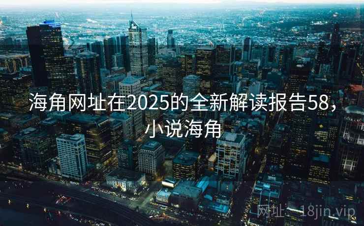 海角网址在2025的全新解读报告58，小说海角