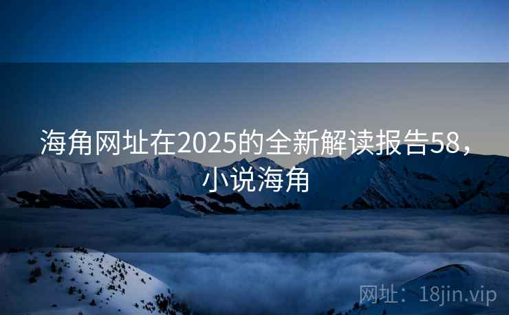 海角网址在2025的全新解读报告58，小说海角
