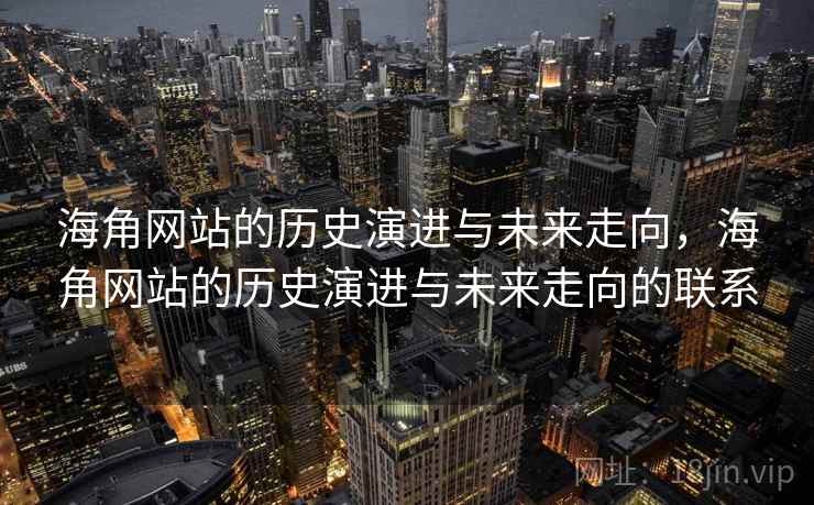 海角网站的历史演进与未来走向，海角网站的历史演进与未来走向的联系
