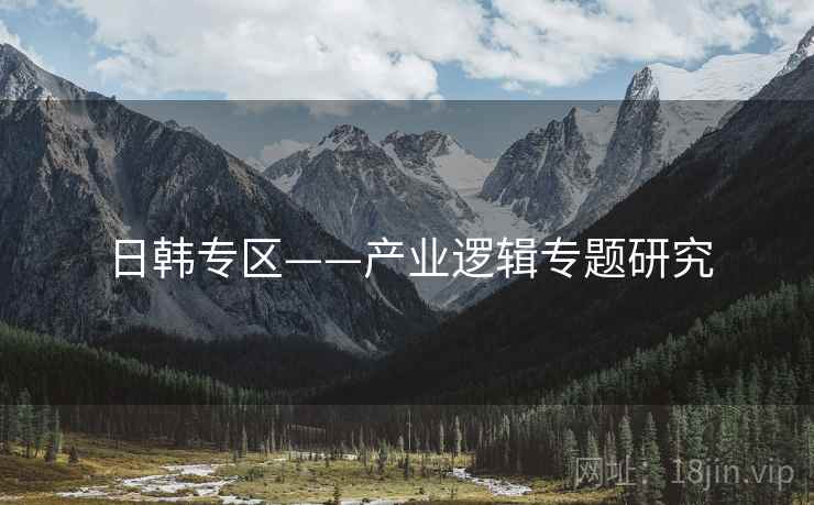 日韩专区——产业逻辑专题研究