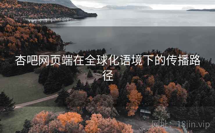 杏吧网页端在全球化语境下的传播路径