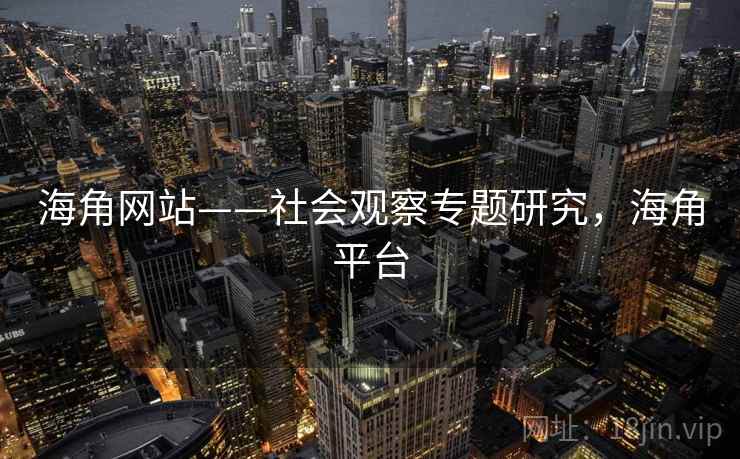 海角网站——社会观察专题研究，海角平台