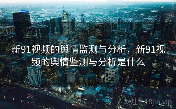 新91视频的舆情监测与分析，新91视频的舆情监测与分析是什么