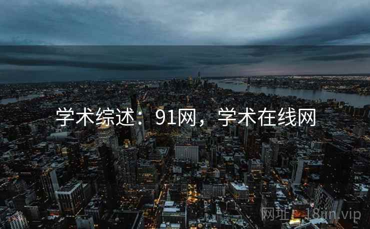 学术综述：91网，学术在线网