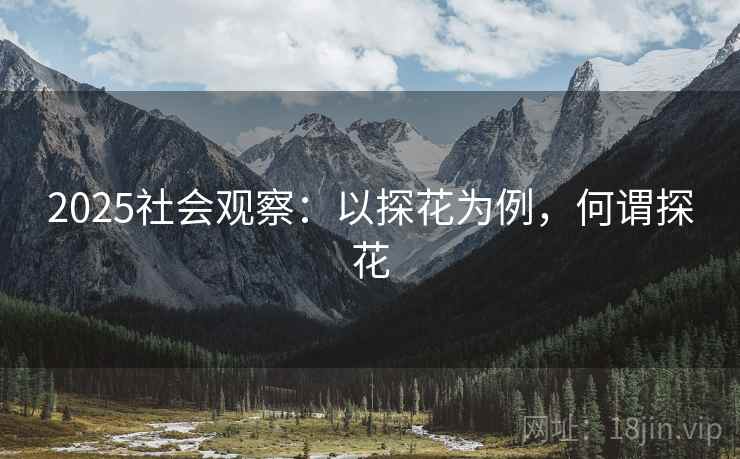 2025社会观察：以探花为例，何谓探花