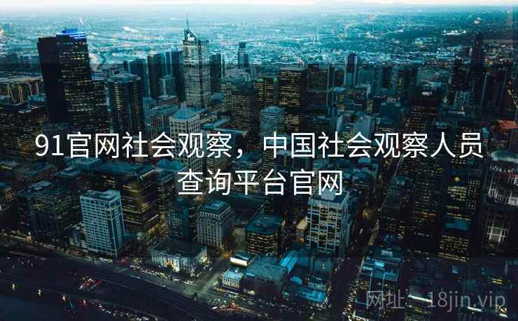 91官网社会观察，中国社会观察人员查询平台官网