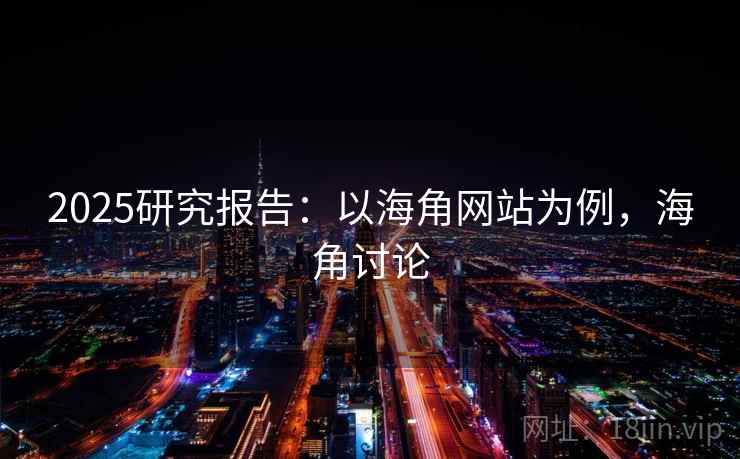 2025研究报告：以海角网站为例，海角讨论