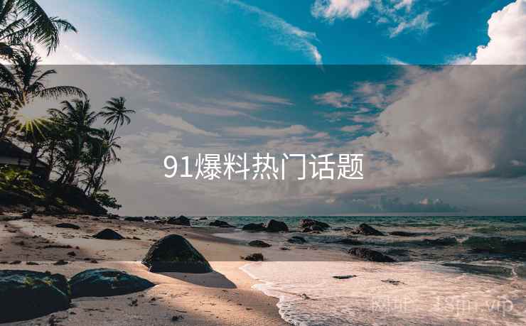 91爆料热门话题