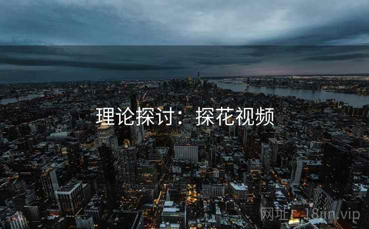 理论探讨：探花视频