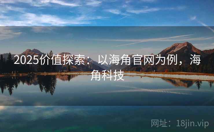 2025价值探索：以海角官网为例，海角科技