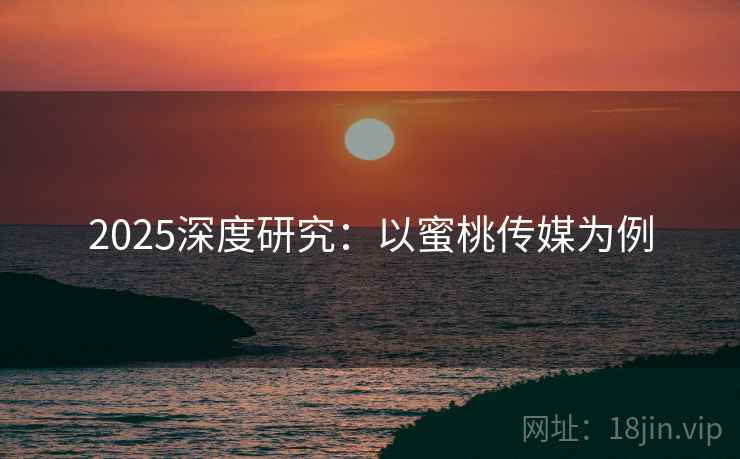 2025深度研究：以蜜桃传媒为例