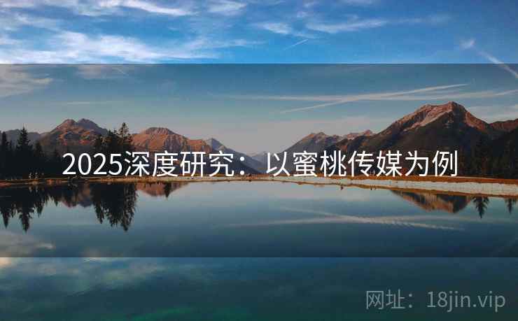 2025深度研究：以蜜桃传媒为例