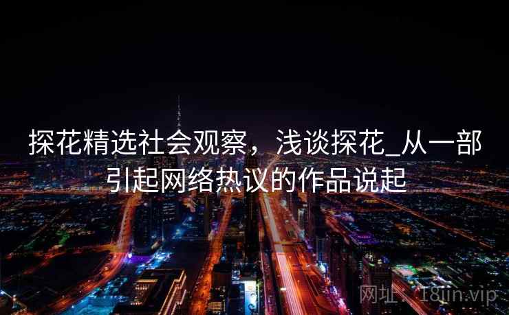 探花精选社会观察，浅谈探花_从一部引起网络热议的作品说起