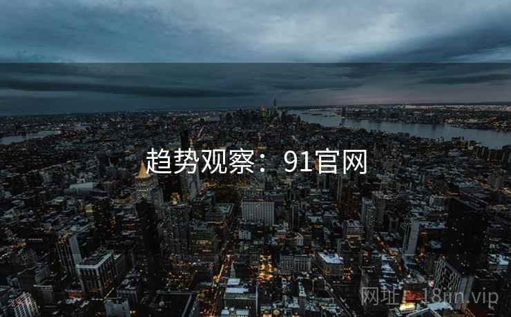 趋势观察：91官网