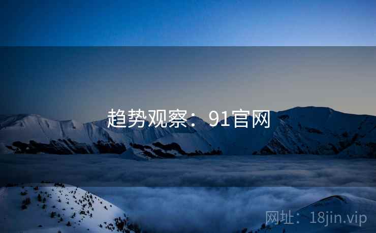 趋势观察：91官网