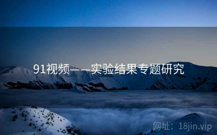 91视频——实验结果专题研究