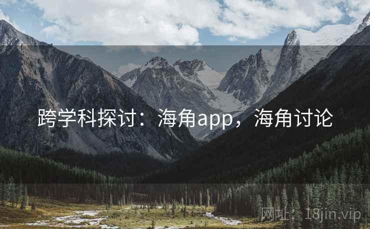 跨学科探讨：海角app，海角讨论