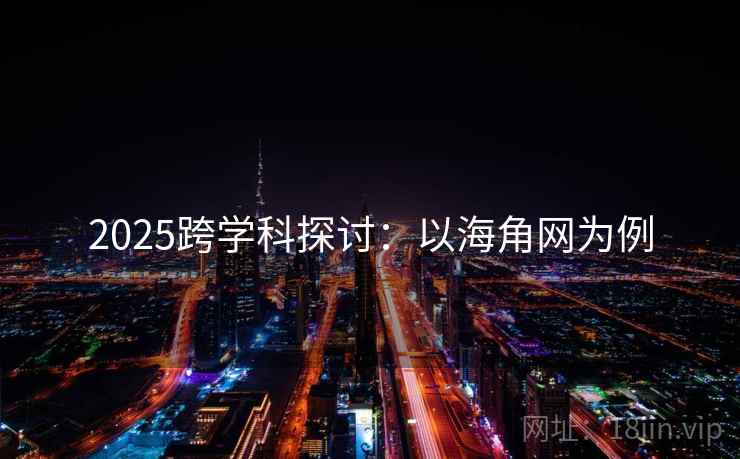 2025跨学科探讨:以海角网为例 2025跨学科探讨:以海角网为例