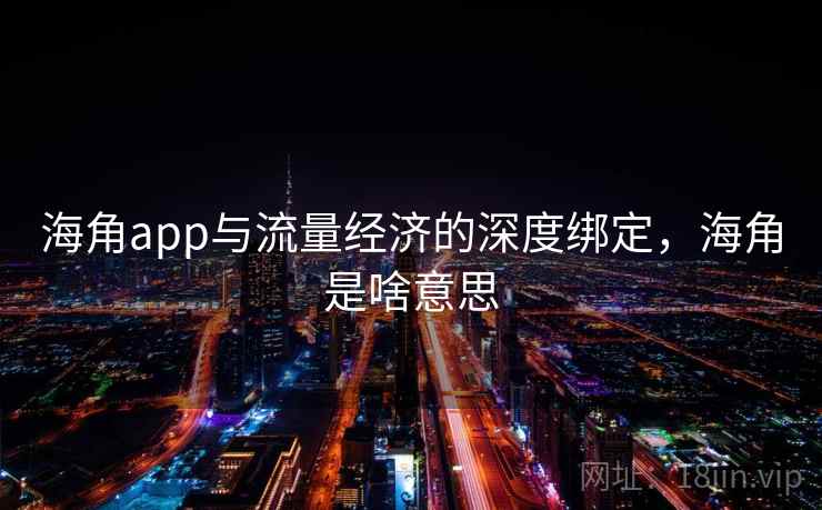 海角app与流量经济的深度绑定，海角是啥意思