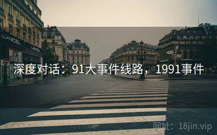 深度对话：91大事件线路，1991事件