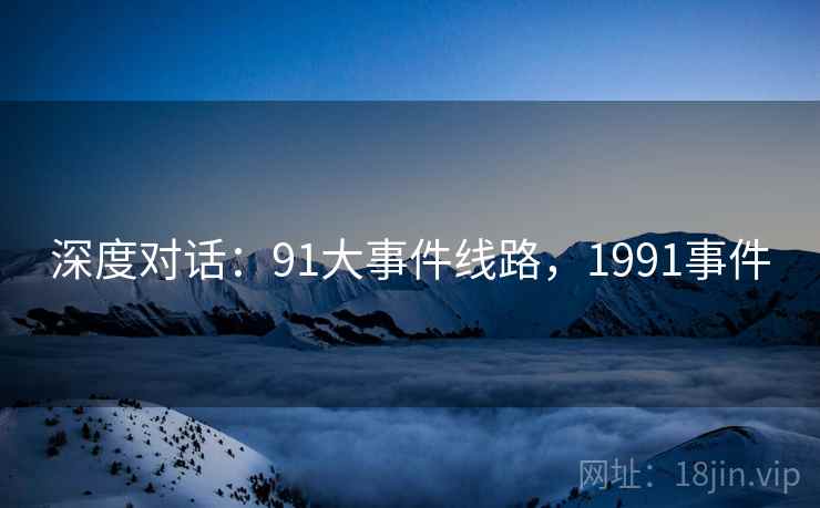深度对话：91大事件线路，1991事件